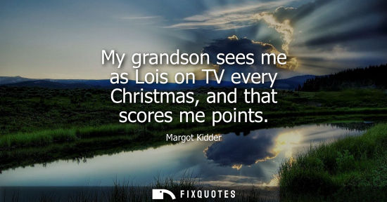 Small: My grandson sees me as Lois on TV every Christmas, and that scores me points