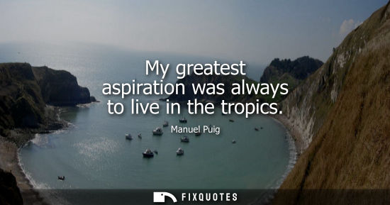 Small: My greatest aspiration was always to live in the tropics