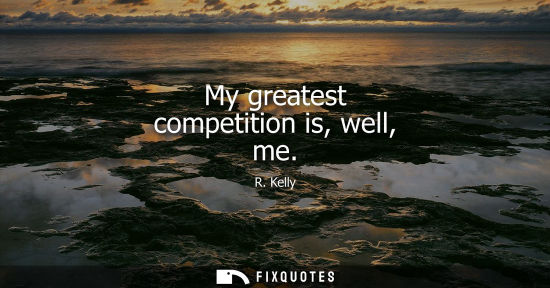 Small: My greatest competition is, well, me