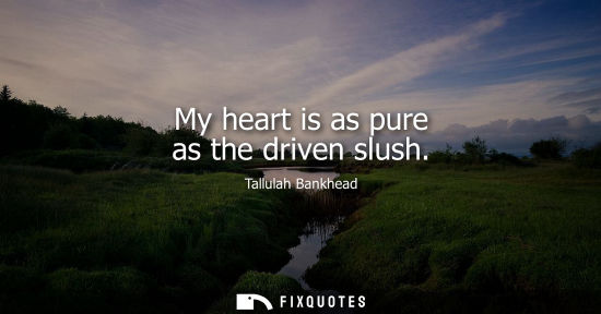 Small: My heart is as pure as the driven slush