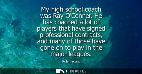 Small: My high school coach was Ray OConner. He has coached a lot of players that have signed professional con