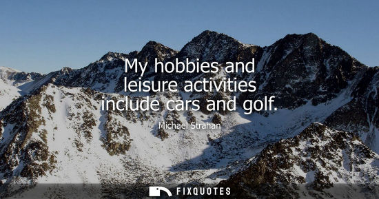 Small: My hobbies and leisure activities include cars and golf