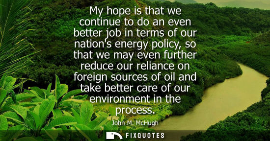 Small: My hope is that we continue to do an even better job in terms of our nations energy policy, so that we 