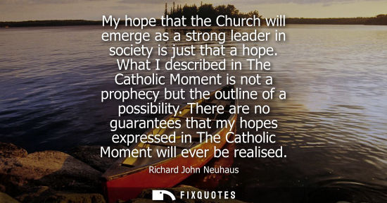 Small: My hope that the Church will emerge as a strong leader in society is just that a hope. What I described