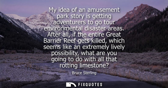 Small: My idea of an amusement park story is getting adventurers to go tour environmental disaster areas.