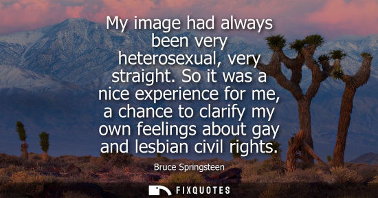 Small: My image had always been very heterosexual, very straight. So it was a nice experience for me, a chance