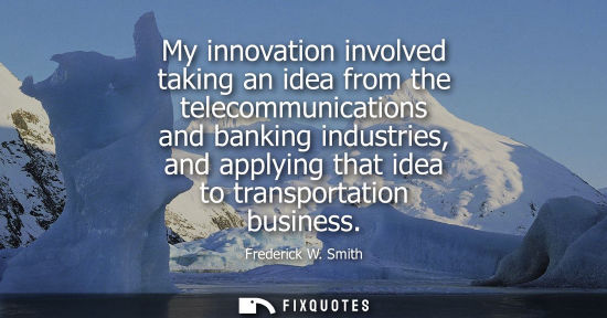 Small: My innovation involved taking an idea from the telecommunications and banking industries, and applying 
