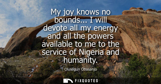 Small: My joy knows no bounds... I will devote all my energy and all the powers available to me to the service of Nig