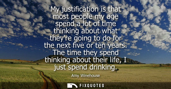 Small: My justification is that most people my age spend a lot of time thinking about what theyre going to do 