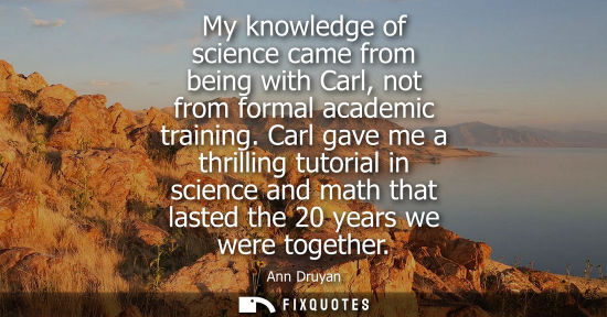 Small: My knowledge of science came from being with Carl, not from formal academic training. Carl gave me a th