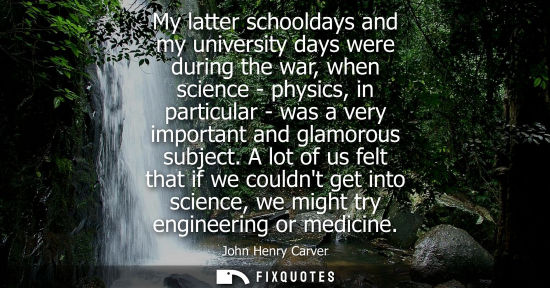 Small: My latter schooldays and my university days were during the war, when science - physics, in particular 