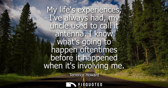 Small: My lifes experiences, Ive always had, my uncle used to call it antenna. I know whats going to happen of