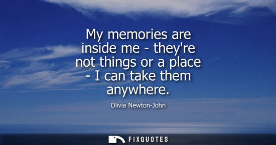 Small: My memories are inside me - theyre not things or a place - I can take them anywhere