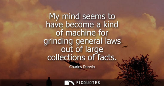 Small: My mind seems to have become a kind of machine for grinding general laws out of large collections of fa