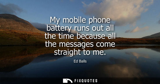 Small: My mobile phone battery runs out all the time because all the messages come straight to me