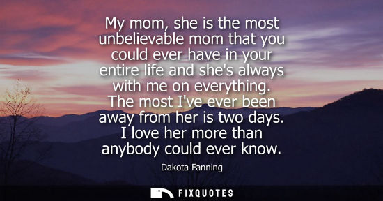 Small: My mom, she is the most unbelievable mom that you could ever have in your entire life and shes always w