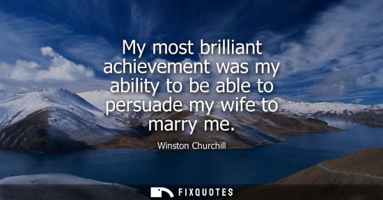Small: My most brilliant achievement was my ability to be able to persuade my wife to marry me