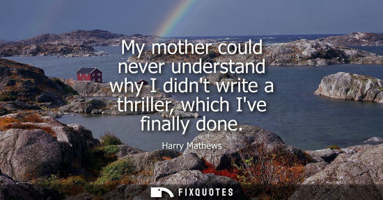 Small: My mother could never understand why I didnt write a thriller, which Ive finally done