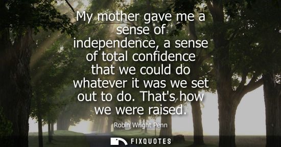 Small: My mother gave me a sense of independence, a sense of total confidence that we could do whatever it was
