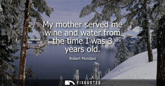 Small: My mother served me wine and water from the time I was 3 years old