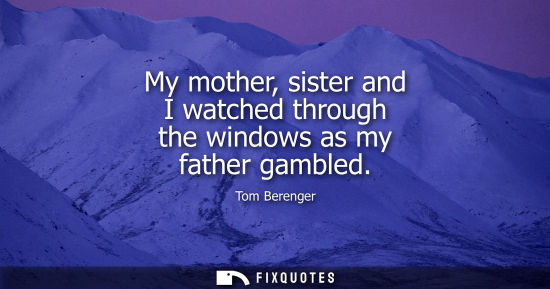 Small: My mother, sister and I watched through the windows as my father gambled