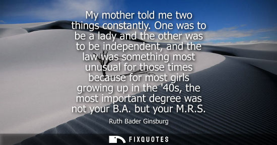 Small: My mother told me two things constantly. One was to be a lady and the other was to be independent, and 