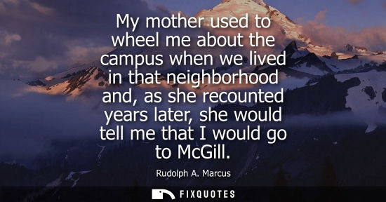 Small: My mother used to wheel me about the campus when we lived in that neighborhood and, as she recounted ye