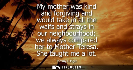 Small: My mother was kind and forgiving and would take in all the waifs and strays in our neighbourhood we alw