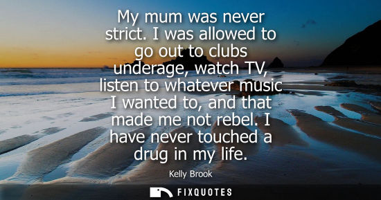 Small: My mum was never strict. I was allowed to go out to clubs underage, watch TV, listen to whatever music 