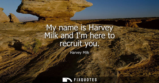 Small: My name is Harvey Milk and Im here to recruit you