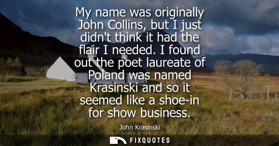 Small: My name was originally John Collins, but I just didnt think it had the flair I needed. I found out the 