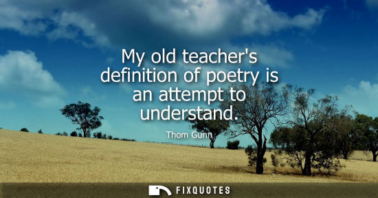 Small: My old teachers definition of poetry is an attempt to understand