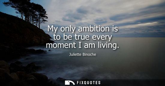 Small: My only ambition is to be true every moment I am living