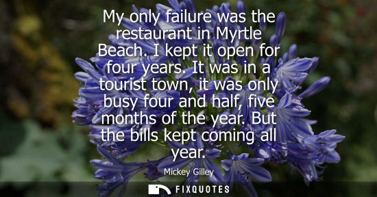 Small: My only failure was the restaurant in Myrtle Beach. I kept it open for four years. It was in a tourist 