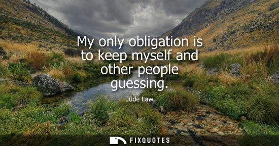 Small: My only obligation is to keep myself and other people guessing