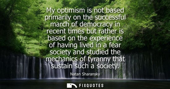 Small: My optimism is not based primarily on the successful march of democracy in recent times but rather is b