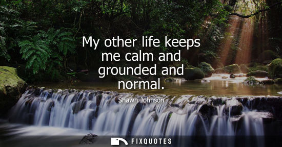 Small: My other life keeps me calm and grounded and normal