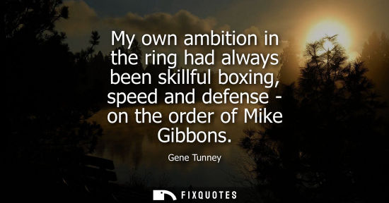 Small: My own ambition in the ring had always been skillful boxing, speed and defense - on the order of Mike Gibbons
