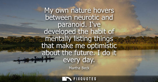 Small: My own nature hovers between neurotic and paranoid. Ive developed the habit of mentally listing things 