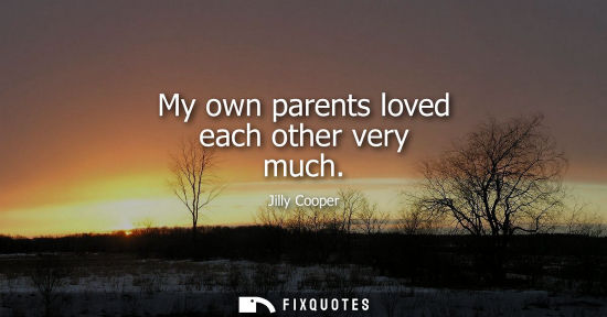 Small: My own parents loved each other very much