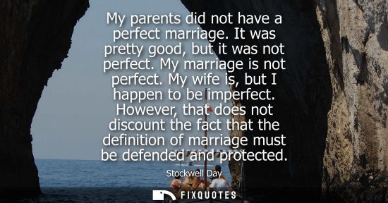 Small: My parents did not have a perfect marriage. It was pretty good, but it was not perfect. My marriage is 