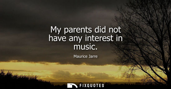 Small: My parents did not have any interest in music