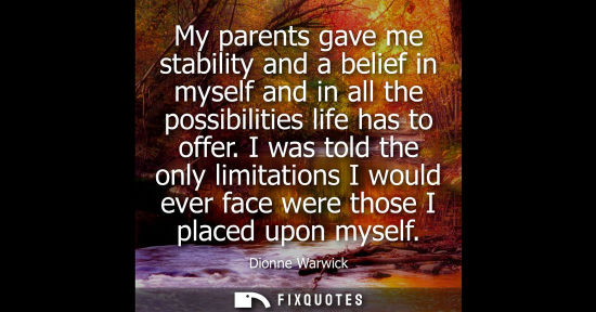 Small: My parents gave me stability and a belief in myself and in all the possibilities life has to offer.