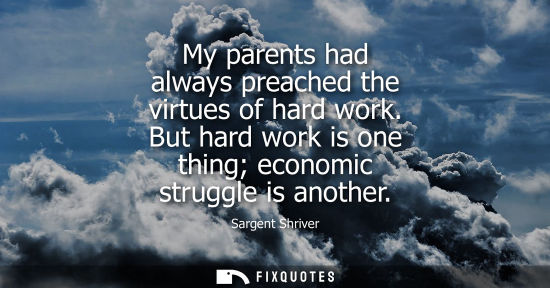 Small: My parents had always preached the virtues of hard work. But hard work is one thing economic struggle i