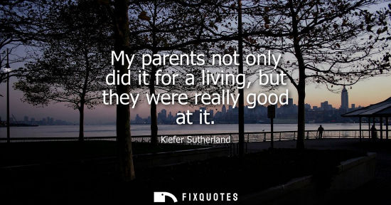 Small: My parents not only did it for a living, but they were really good at it