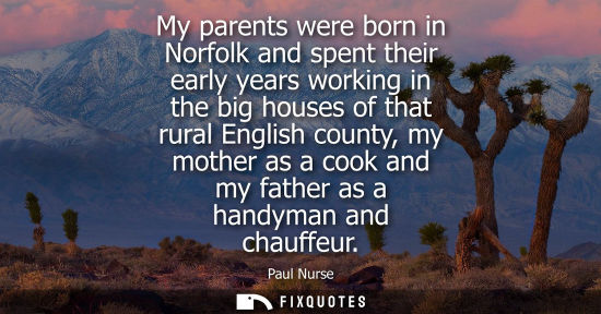 Small: My parents were born in Norfolk and spent their early years working in the big houses of that rural Eng
