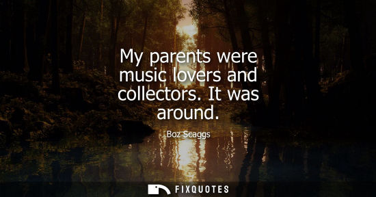 Small: My parents were music lovers and collectors. It was around