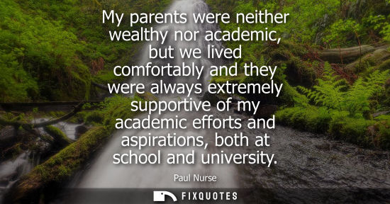Small: My parents were neither wealthy nor academic, but we lived comfortably and they were always extremely s