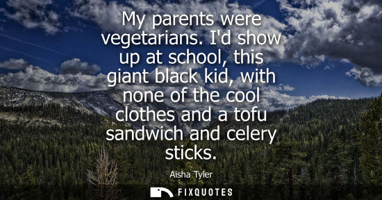 Small: My parents were vegetarians. Id show up at school, this giant black kid, with none of the cool clothes 