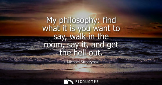 Small: My philosophy: find what it is you want to say, walk in the room, say it, and get the hell out